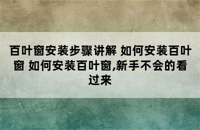 百叶窗安装步骤讲解 如何安装百叶窗 如何安装百叶窗,新手不会的看过来